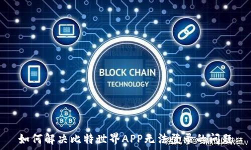   
如何解决比特世界APP无法登录的问题