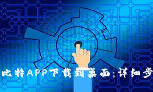 如何将小比特APP下载到桌面：详细步骤与技巧