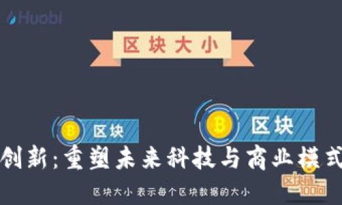 区块链联合创新:重塑未来科技与商业模式的协作机制