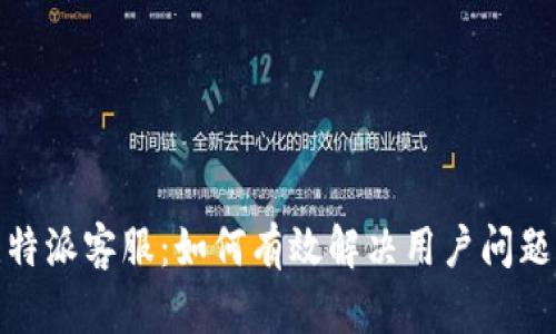 全面解读比特派客服：如何有效解决用户问题与服务体验