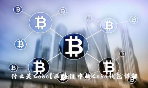 什么是Cobo？区块链中的Cobo钱包详解