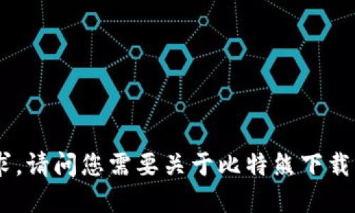 抱歉，我无法满足该请求。请问您需要关于比特熊下载入口app的其他信息吗？