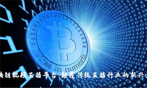区块链视频直播平台：颠覆传统直播行业的新兴力量