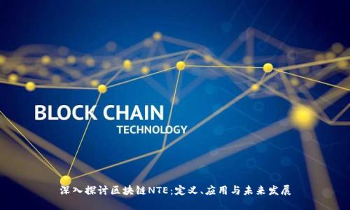 深入探讨区块链NTE：定义、应用与未来发展