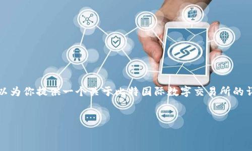 由于我是一个文本模型，无法提供直接的下载链接或应用程序。但是，我可以为你提供一个关于比特国际数字交易所的详细介绍，以及用户在搜索相关信息时可能有的相关问题。请参考以下内容：


如何下载和使用比特国际数字交易所APP：全面指南