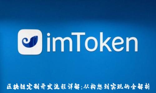   
区块链定制开发流程详解：从构想到实现的全解析