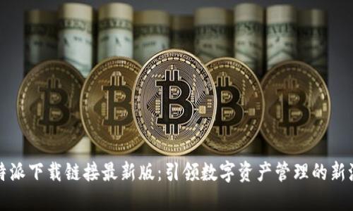 比特派下载链接最新版：引领数字资产管理的新潮流