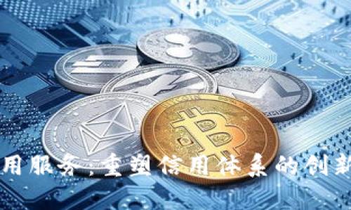 区块链信用服务：重塑信用体系的创新解决方案