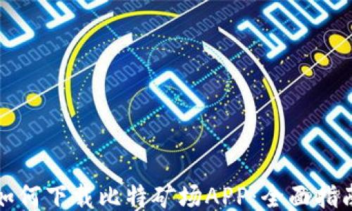 
如何下载比特矿场APP：全面指南