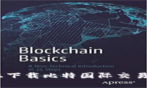 如何在iOS设备上下载比特国际交易所APP：完整指南