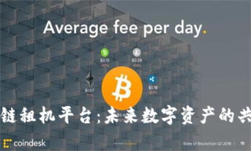 深度解析区块链租机平台：未来数字资产的共享经济新模式