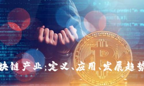 全面解析区块链产业：定义、应用、发展趋势及未来挑战