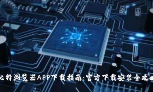 比特浏览器APP下载指南：官方下载安装全攻略