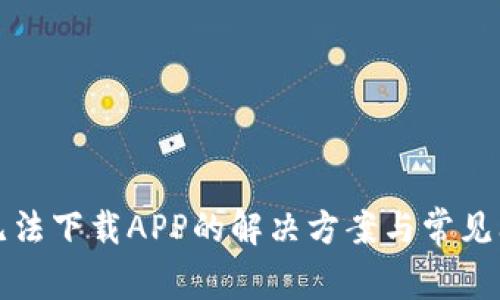 比特派无法下载APP的解决方案与常见问题解答