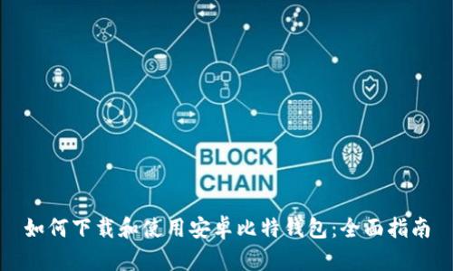 如何下载和使用安卓比特钱包：全面指南