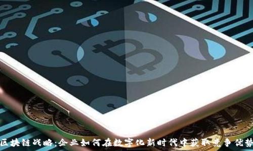  
区块链战略：企业如何在数字化新时代中获取竞争优势