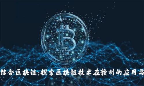 赣州综合区块链：探索区块链技术在赣州的应用与发展