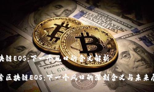 区块链EOS：下一个风口的含义解析

探索区块链EOS：下一个风口的深刻含义与未来展望