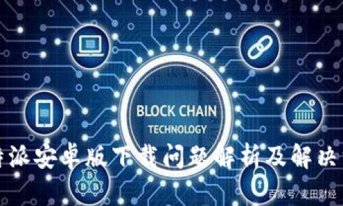 比特派安卓版下载问题解析及解决方案