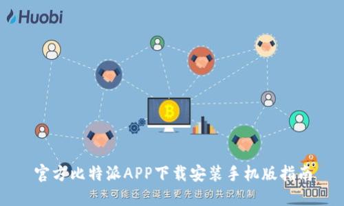 官方比特派APP下载安装手机版指南