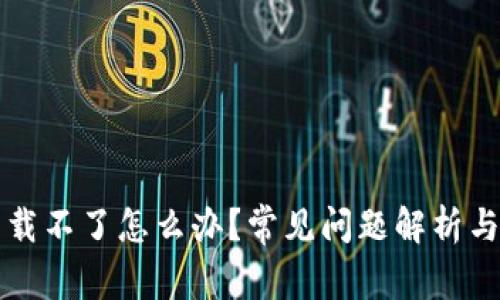 比特派下载不了怎么办？常见问题解析与解决办法