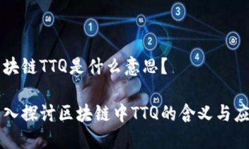 区块链TTQ是什么意思？

深入探讨区块链中TTQ的含义与应用