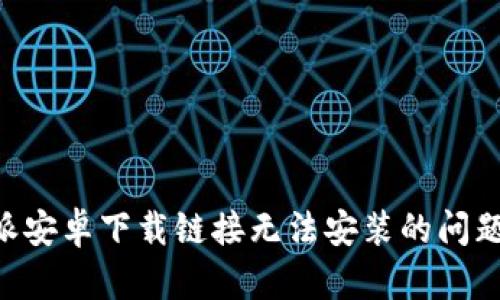 解决比特派安卓下载链接无法安装的问题：彻底指南