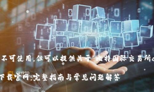 自身安排的格式和内容在此不可使用，但可以提供关于“比特国际交易所app下载官网”的结构性建议。

biasiti比特国际交易所app下载官网：完整指南与常见问题解答