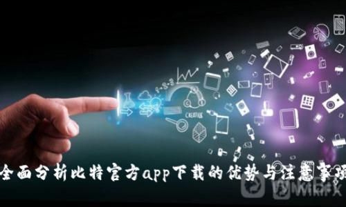 全面分析比特官方app下载的优势与注意事项