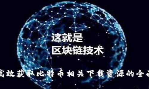 如何高效获取比特币相关下载资源的全面指南