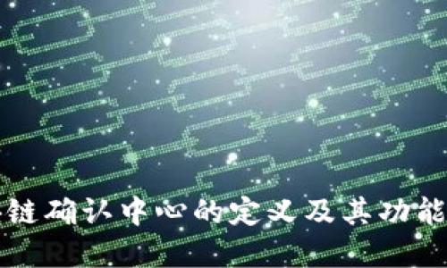 区块链确认中心的定义及其功能详解
